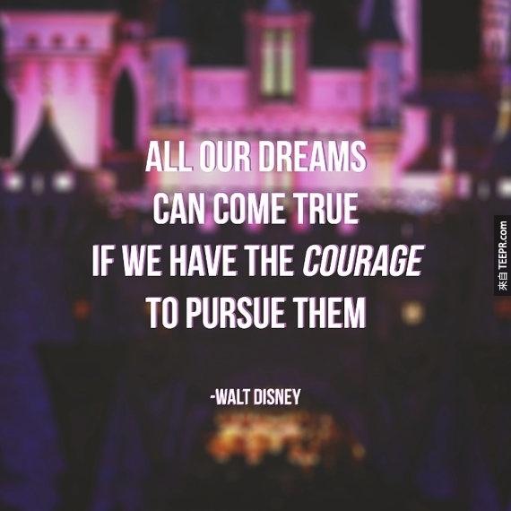 “所有的夢想都能夠實現，只要我們有勇氣去追求。”