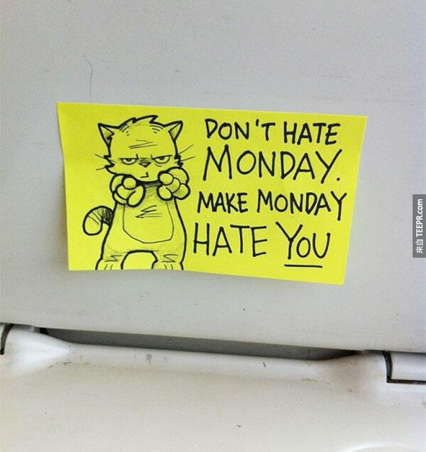 不要恨星期一。让星期一恨你。(这个我超爱的...因为我最讨厌星期一了...但是我要AWESOME到星期一也受不了)