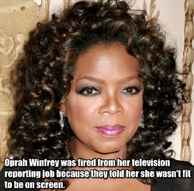 8. 歐普拉·溫芙蕾(Oprah Winfrey)：歐普拉被曾經被電視台解僱，對方告訴她，她不適合出現在電視螢幕。