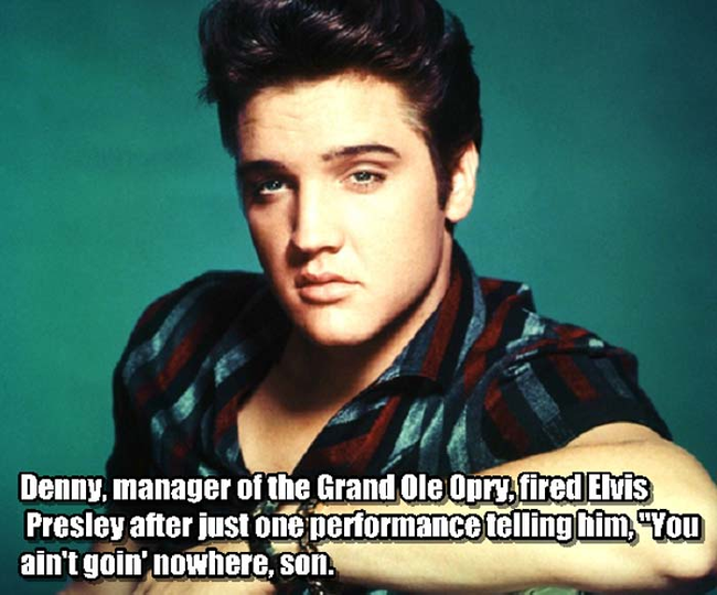 5. 貓王(Elvis Presley)：在貓王的一場表演後，大奧普里劇院(Grand Ole Opry)的經理解僱了他，告訴他：「你哪兒也去不了！」