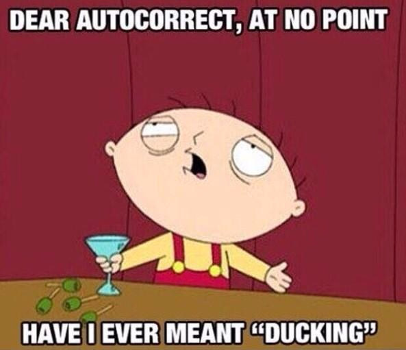 Or when your autocorrect decides to entirely change the meaning of what you were trying to convey in your text: