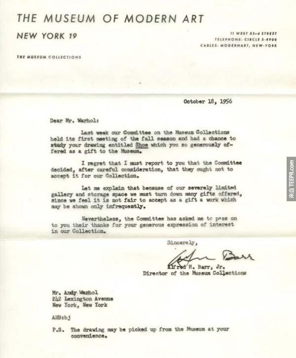 2.) 安迪·沃荷 (Andy Warhol): 在1956年的时候，Andy Warhol 常试着把他的作品捐给现代艺术博物馆 (Museum of Modern Art)。在10月18日的时候，Andy Warhol 收到了博物馆的拒绝信，说 "因为我们的收集已经太多了，所以需要拒绝你如此慷慨捐赠的礼物。今时今日，现代艺术博物馆拥有168件Andy Warhol 的作品。