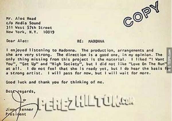 1.) 瑪丹娜: 這封拒絕信是寄給瑪丹娜的團隊的。這是她跟Sire唱片在1982年簽約前發生的事情。一年後，Madonna推出的同名專輯在全球賣到1000萬張。這封拒絕信裡面說她"還沒有準備好"。