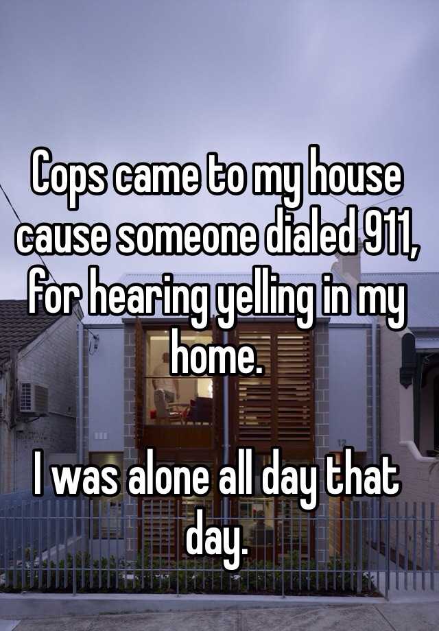 9. 警察來我家，因為有人撥打911，說聽到有人在我家裡頭大叫。但我當晚是一個人在家。