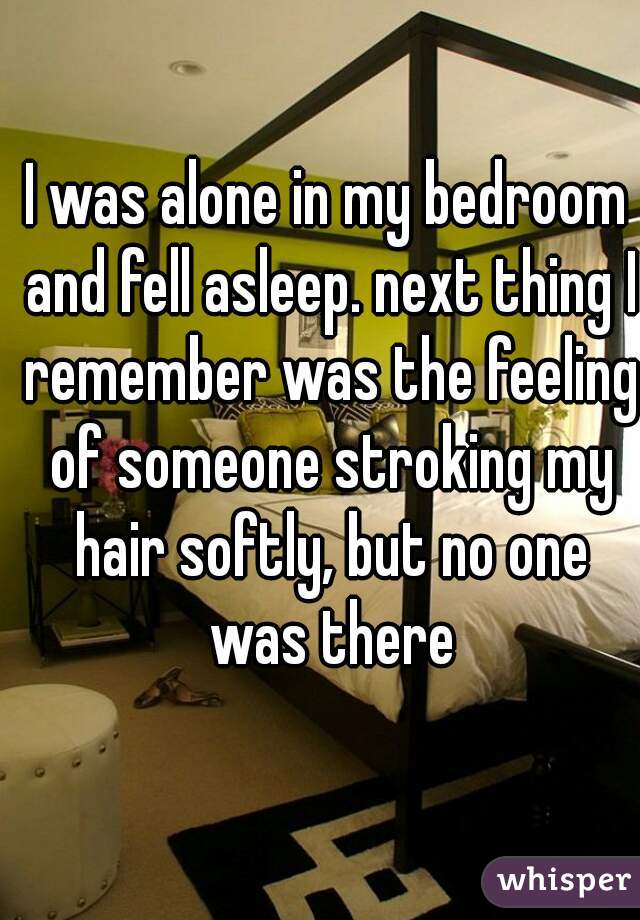 12. 我一个人在我的房间睡觉，我记得有人轻轻地抚摸我的头发，但四周都没有人。