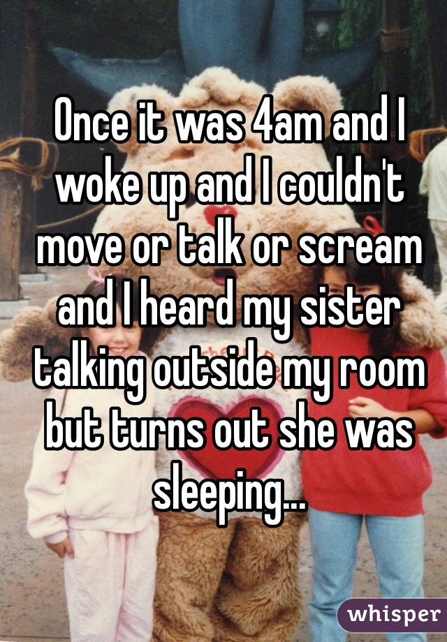 13. 凌晨4点，当我起床的时候，我不能动、不说话、不能大叫，而我听到我的姊妹在我房间外头说话，但结果她其实还在睡觉。