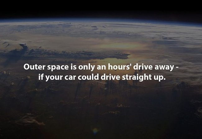 3.) 外太空其實也不遠，如果你的車子可以垂直開的話，只需要開1個小時就到了。