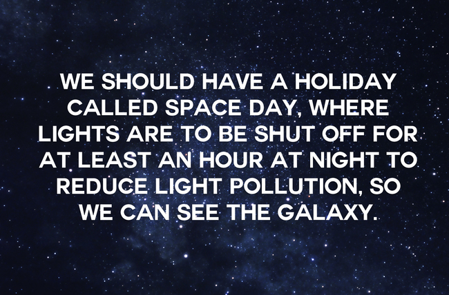 "我们应该订个名为太空日的节日，在那天都将电灯关掉来降低光害并且让银河系看起来更清楚。"