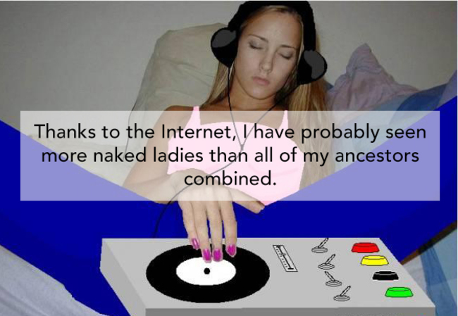 "感謝網路，我現在所看過的裸女應該比我上輩子加起來還要多。"