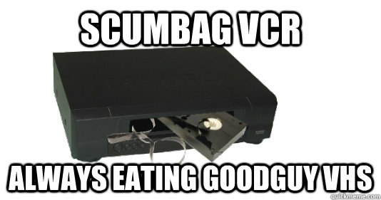 When the VCR would destroy your favorite VHS tape.