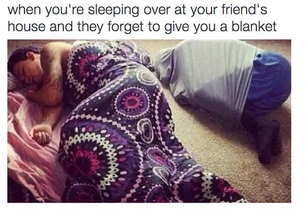 The friend that always forgets to give you a blanket: