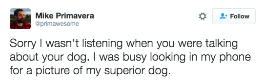 And listened to people talk about their dog while secretly thinking about how your dog is better.