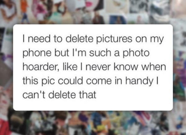 Come up with excuses instead of deleting pictures: