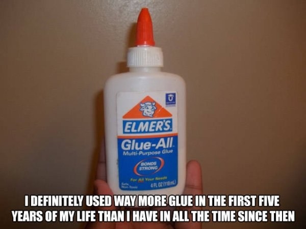 Glue is only important for the first five years of your life: